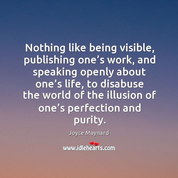 Nothing like being visible, publishing one’s work, and speaking openly about one’s life Joyce Maynard Picture Quote