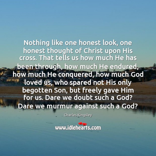Nothing like one honest look, one honest thought of Christ upon His Charles Kingsley Picture Quote
