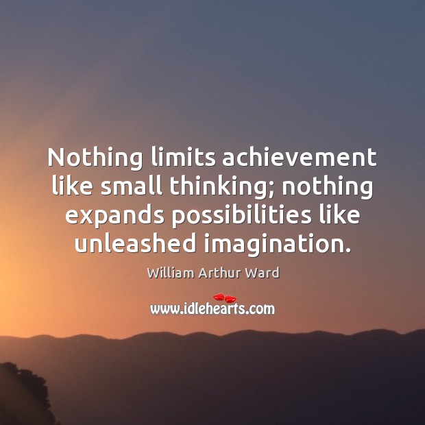 Nothing limits achievement like small thinking; nothing expands possibilities like unleashed imagination. William Arthur Ward Picture Quote