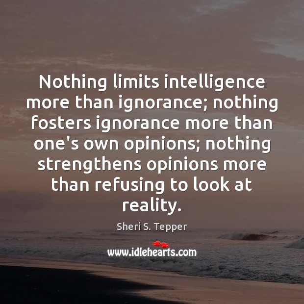 Nothing limits intelligence more than ignorance; nothing fosters ignorance more than one’s Sheri S. Tepper Picture Quote