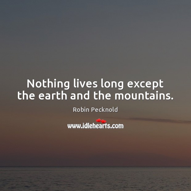 Nothing lives long except the earth and the mountains. Robin Pecknold Picture Quote