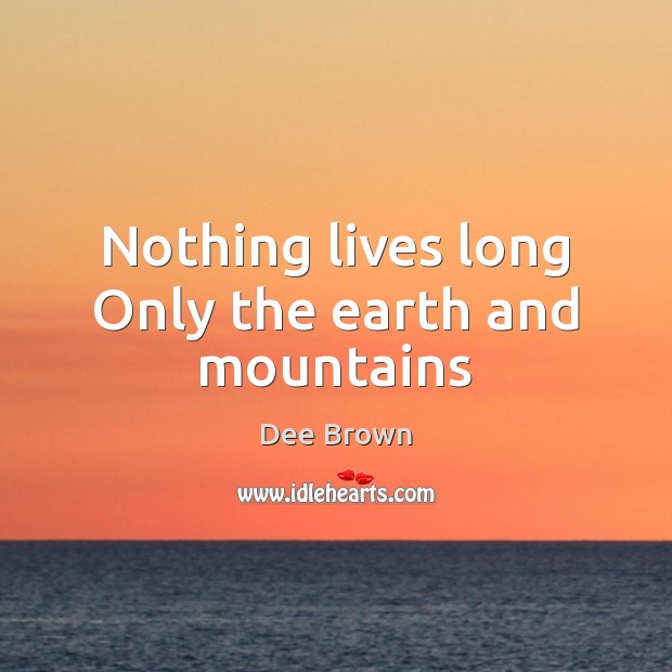 Nothing lives long Only the earth and mountains Dee Brown Picture Quote