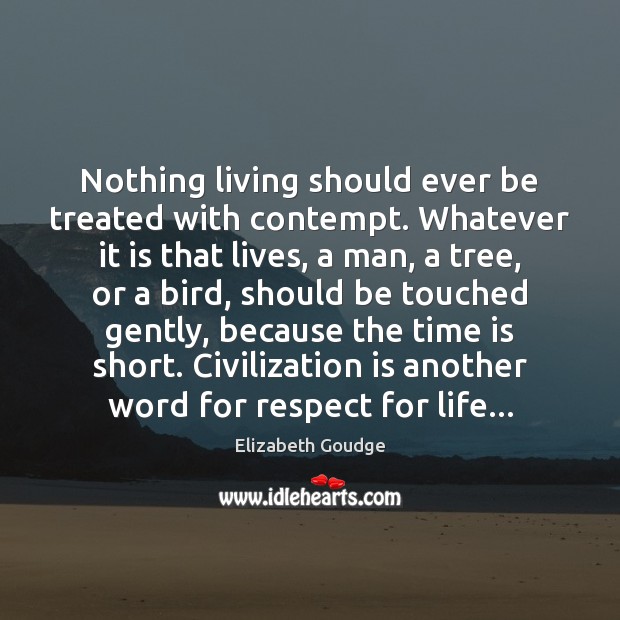 Nothing living should ever be treated with contempt. Whatever it is that Elizabeth Goudge Picture Quote