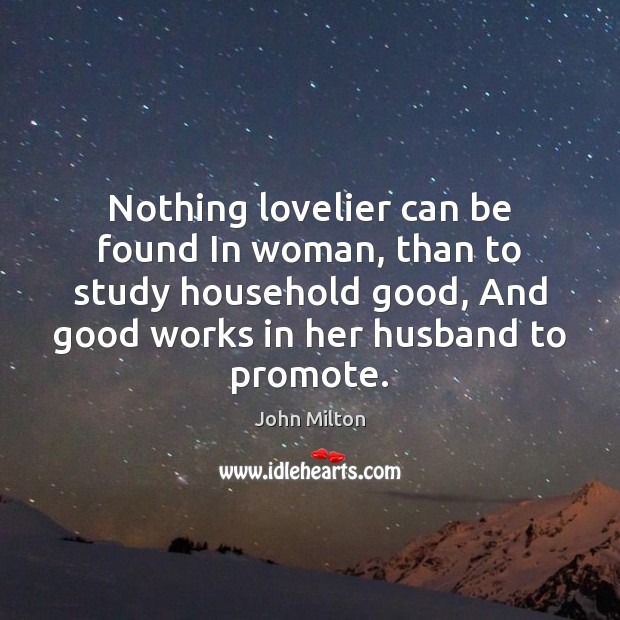 Nothing lovelier can be found In woman, than to study household good, John Milton Picture Quote