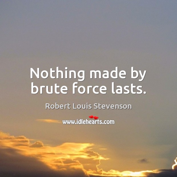 Nothing made by brute force lasts. Robert Louis Stevenson Picture Quote