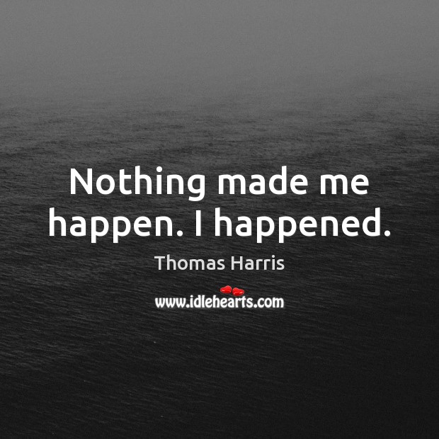 Nothing made me happen. I happened. Thomas Harris Picture Quote