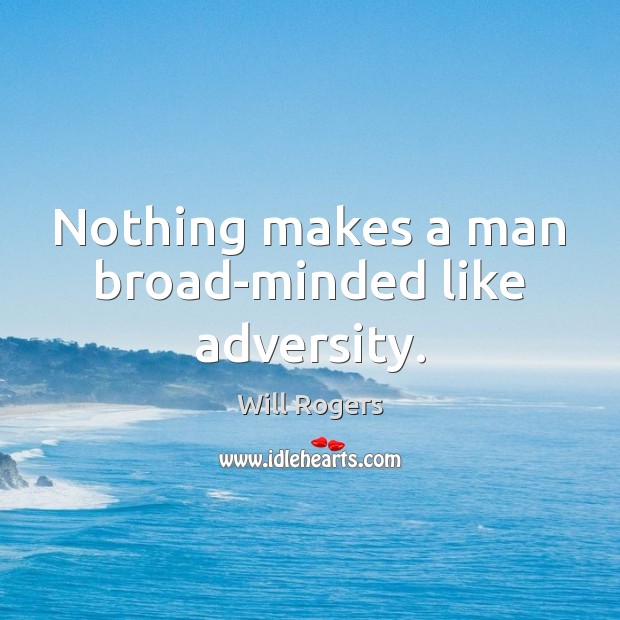Nothing makes a man broad-minded like adversity. Will Rogers Picture Quote