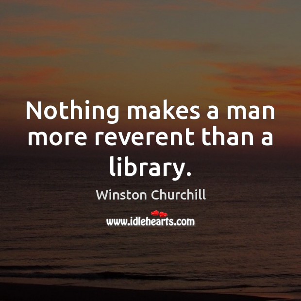Nothing makes a man more reverent than a library. Winston Churchill Picture Quote