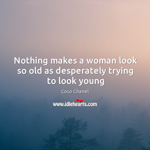 Nothing makes a woman look so old as desperately trying to look young Coco Chanel Picture Quote