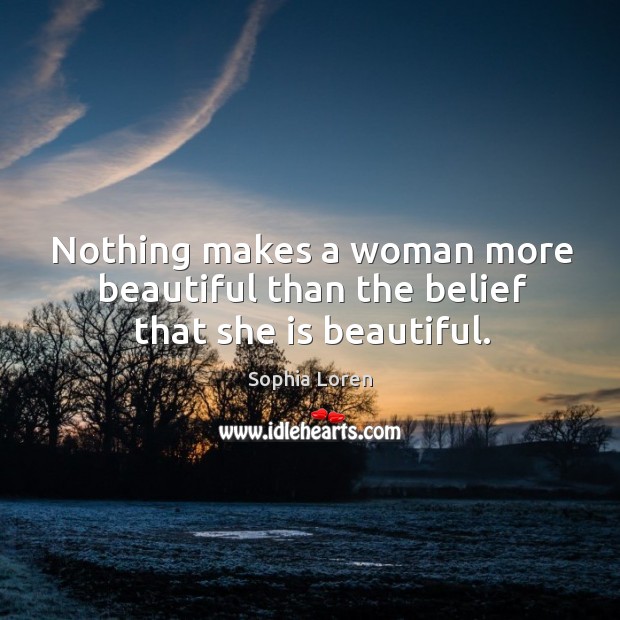 Nothing makes a woman more beautiful than the belief that she is beautiful. Sophia Loren Picture Quote