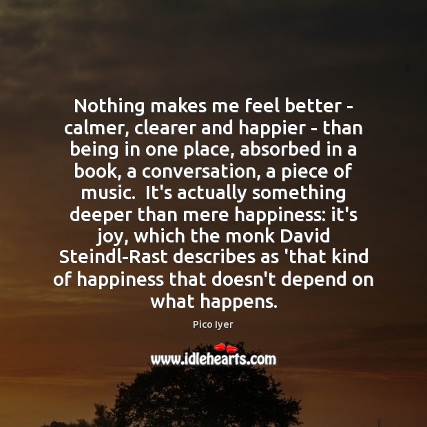 Nothing makes me feel better – calmer, clearer and happier – than Pico Iyer Picture Quote
