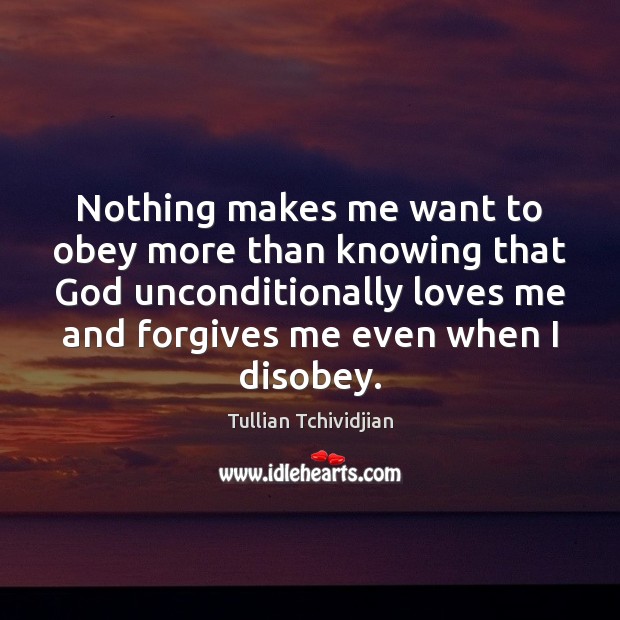 Nothing makes me want to obey more than knowing that God unconditionally Tullian Tchividjian Picture Quote