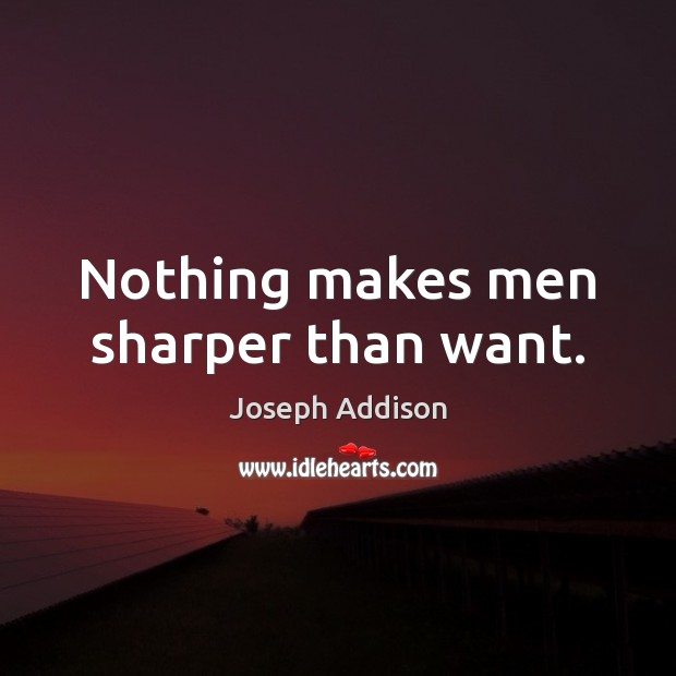 Nothing makes men sharper than want. Joseph Addison Picture Quote