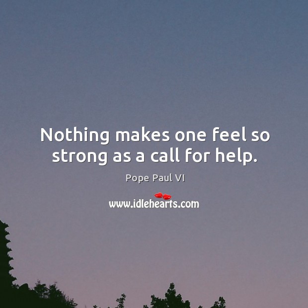 Nothing makes one feel so strong as a call for help. Pope Paul VI Picture Quote