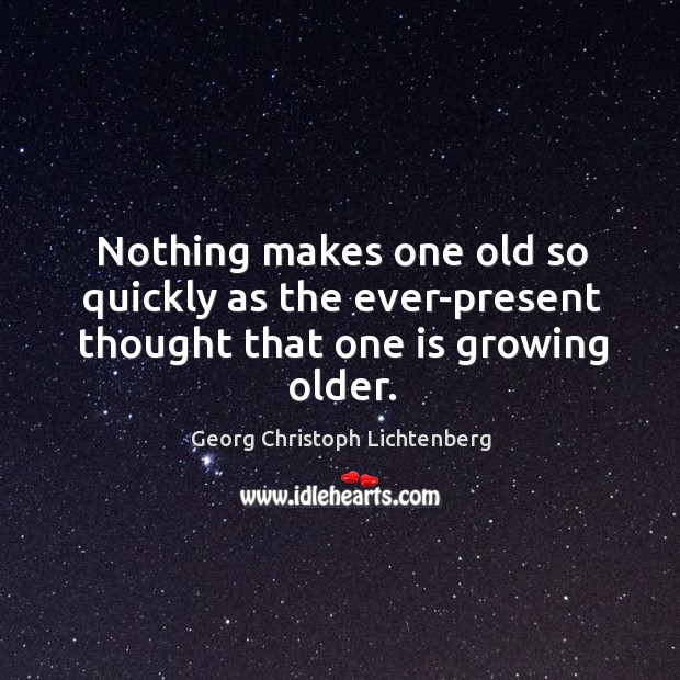 Nothing makes one old so quickly as the ever-present thought that one is growing older. Georg Christoph Lichtenberg Picture Quote