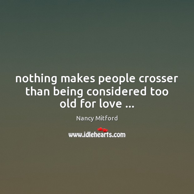Nothing makes people crosser than being considered too old for love … Nancy Mitford Picture Quote