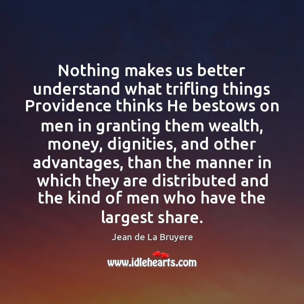Nothing makes us better understand what trifling things Providence thinks He bestows Jean de La Bruyere Picture Quote