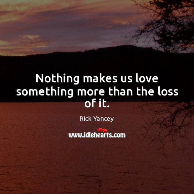 Nothing makes us love something more than the loss of it. Image