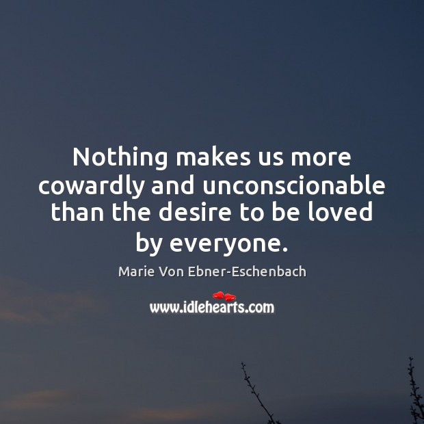 Nothing makes us more cowardly and unconscionable than the desire to be loved by everyone. Image