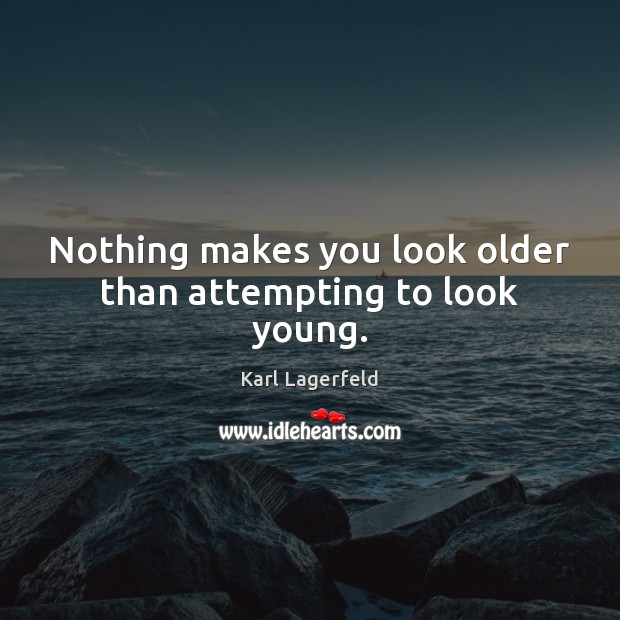 Nothing makes you look older than attempting to look young. Karl Lagerfeld Picture Quote