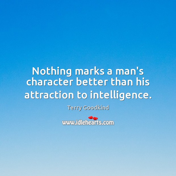 Nothing marks a man’s character better than his attraction to intelligence. Terry Goodkind Picture Quote