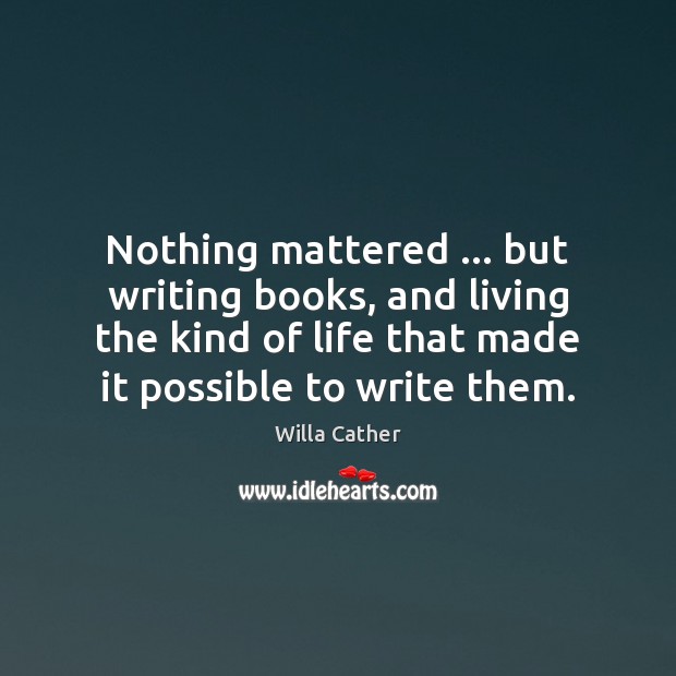 Nothing mattered … but writing books, and living the kind of life that Willa Cather Picture Quote
