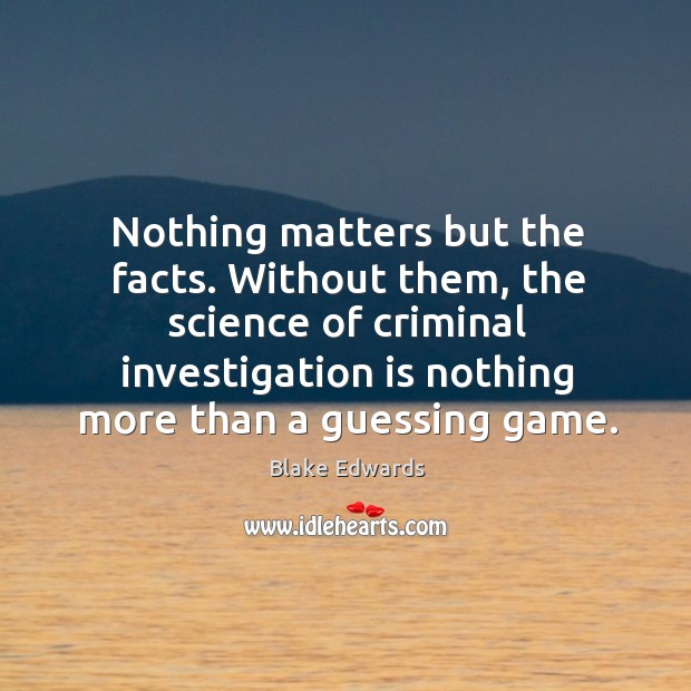 Nothing matters but the facts. Without them, the science of criminal investigation is Image