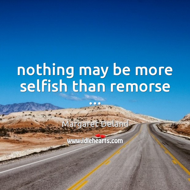 Nothing may be more selfish than remorse … Image