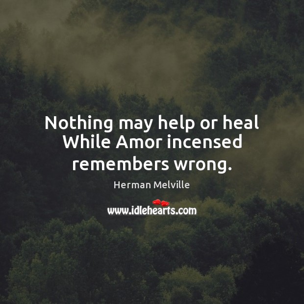 Nothing may help or heal While Amor incensed remembers wrong. Image