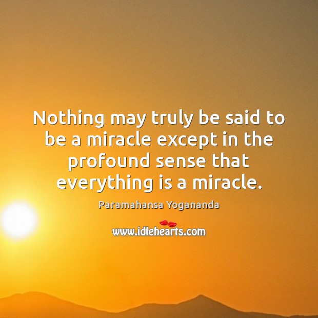 Nothing may truly be said to be a miracle except in the Paramahansa Yogananda Picture Quote