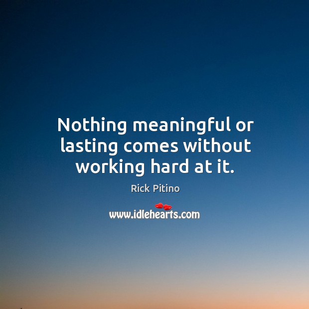 Nothing meaningful or lasting comes without working hard at it. 