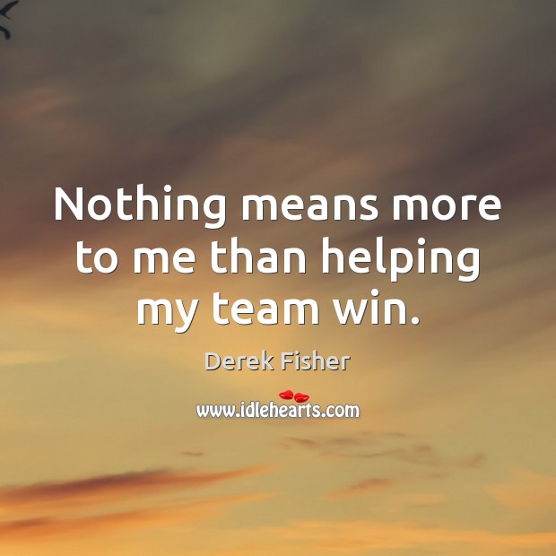 Nothing means more to me than helping my team win. Derek Fisher Picture Quote