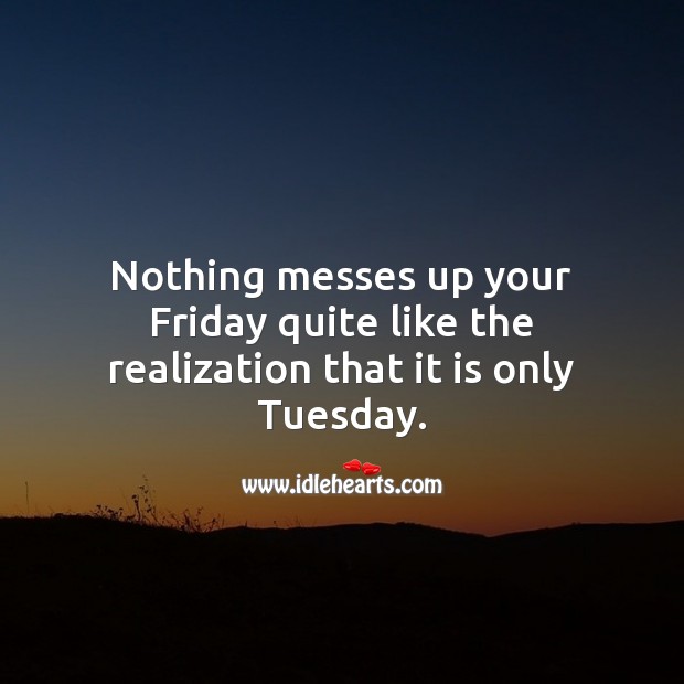 Nothing messes up your Friday quite like the realization that it is only Tuesday. Tuesday Quotes Image