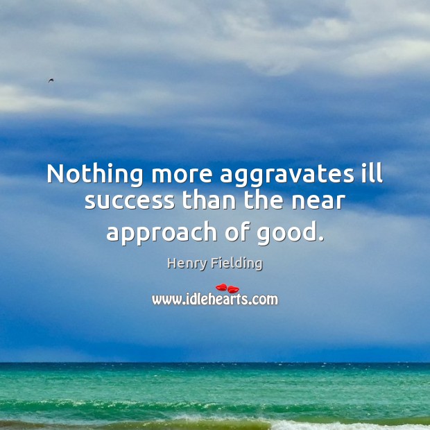 Nothing more aggravates ill success than the near approach of good. Henry Fielding Picture Quote