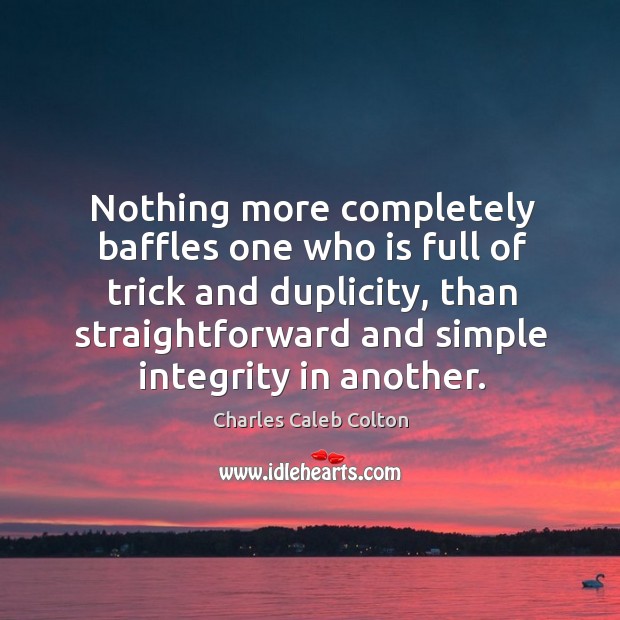 Nothing more completely baffles one who is full of trick and duplicity, Charles Caleb Colton Picture Quote