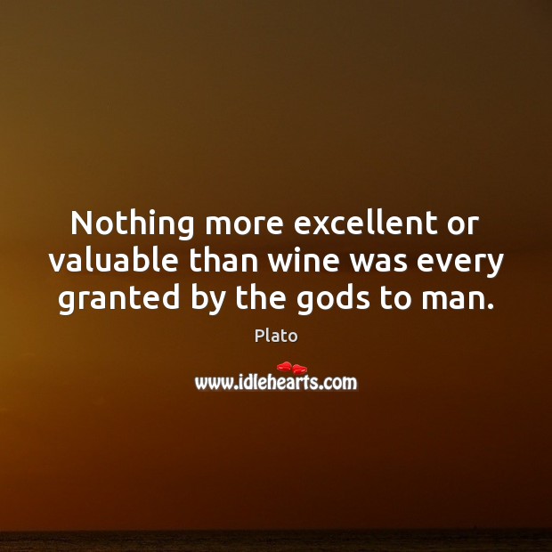Nothing more excellent or valuable than wine was every granted by the Gods to man. Image