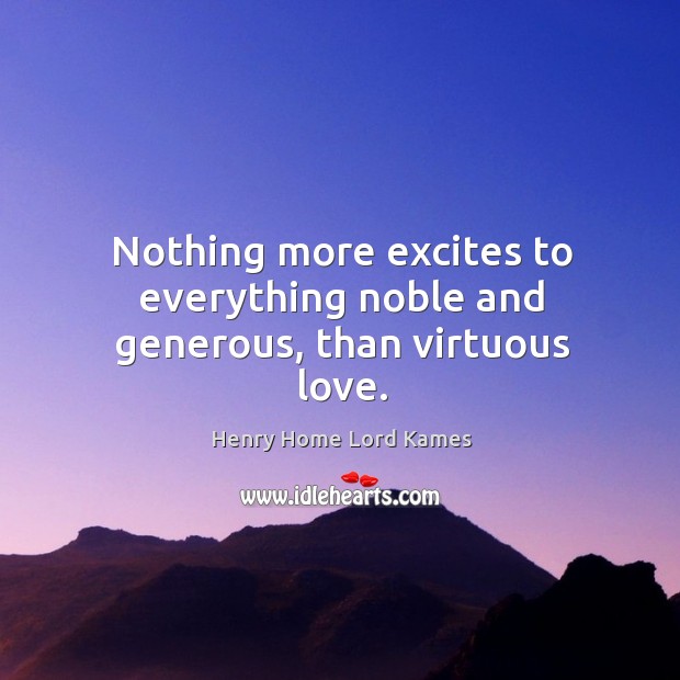 Nothing more excites to everything noble and generous, than virtuous love. Henry Home Lord Kames Picture Quote