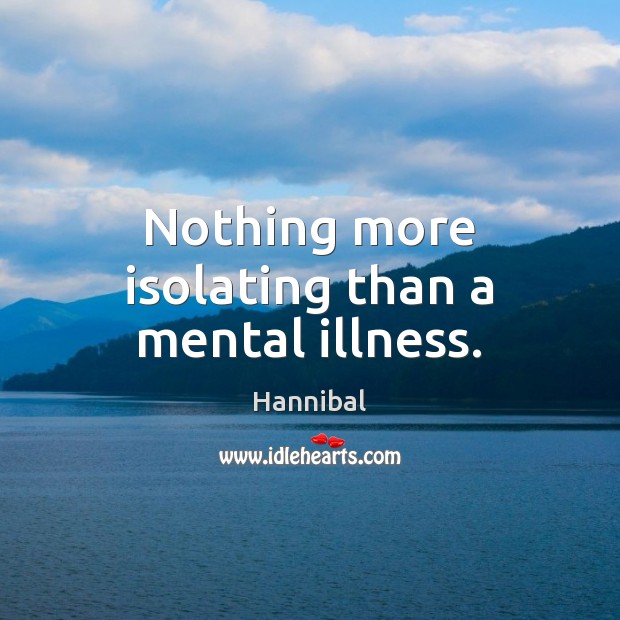 Nothing more isolating than a mental illness. Hannibal Picture Quote
