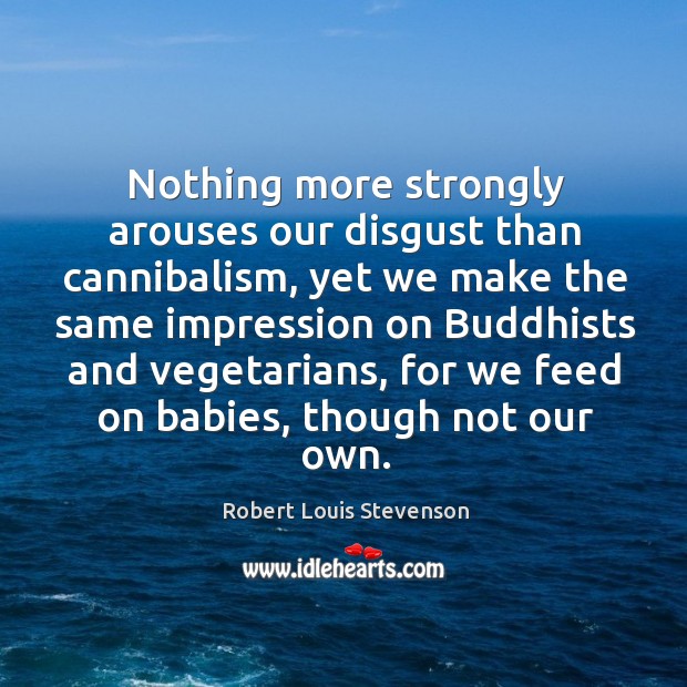 Nothing more strongly arouses our disgust than cannibalism Robert Louis Stevenson Picture Quote