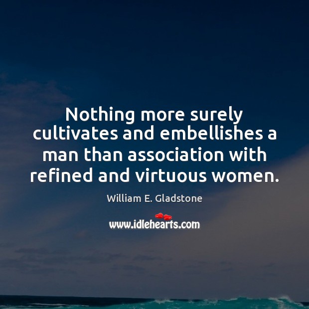 Nothing more surely cultivates and embellishes a man than association with refined William E. Gladstone Picture Quote