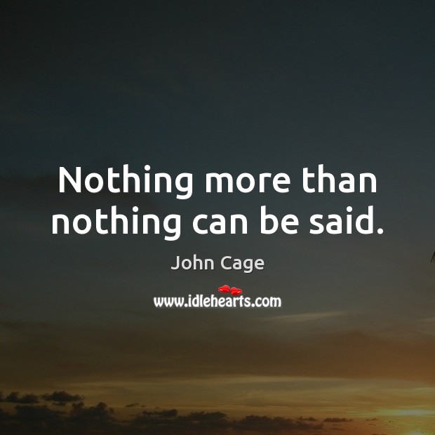 Nothing more than nothing can be said. John Cage Picture Quote