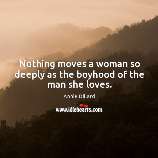 Nothing moves a woman so deeply as the boyhood of the man she loves. Annie Dillard Picture Quote