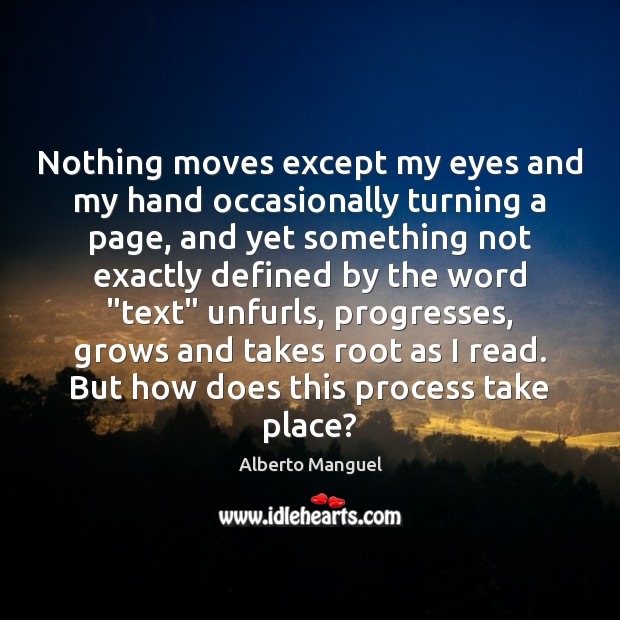 Nothing moves except my eyes and my hand occasionally turning a page, 