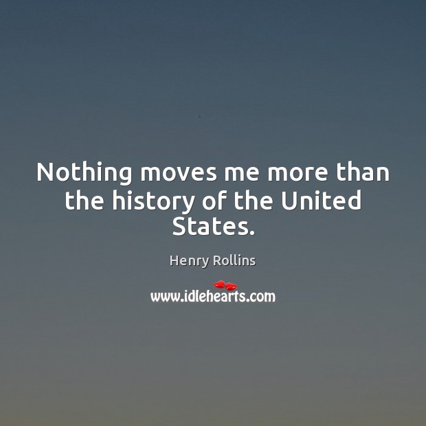Nothing moves me more than the history of the United States. Henry Rollins Picture Quote