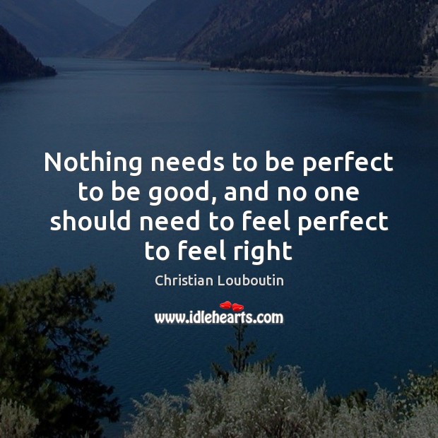 Nothing needs to be perfect to be good, and no one should Christian Louboutin Picture Quote