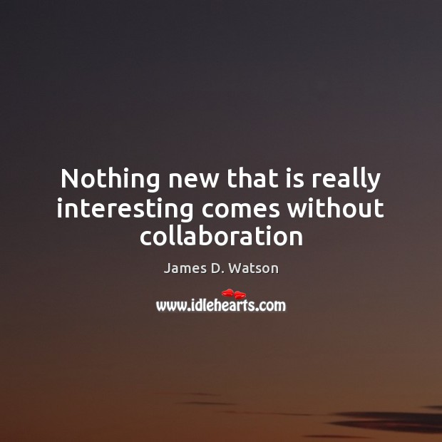Nothing new that is really interesting comes without collaboration James D. Watson Picture Quote