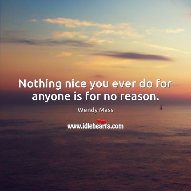 Nothing nice you ever do for anyone is for no reason. Wendy Mass Picture Quote