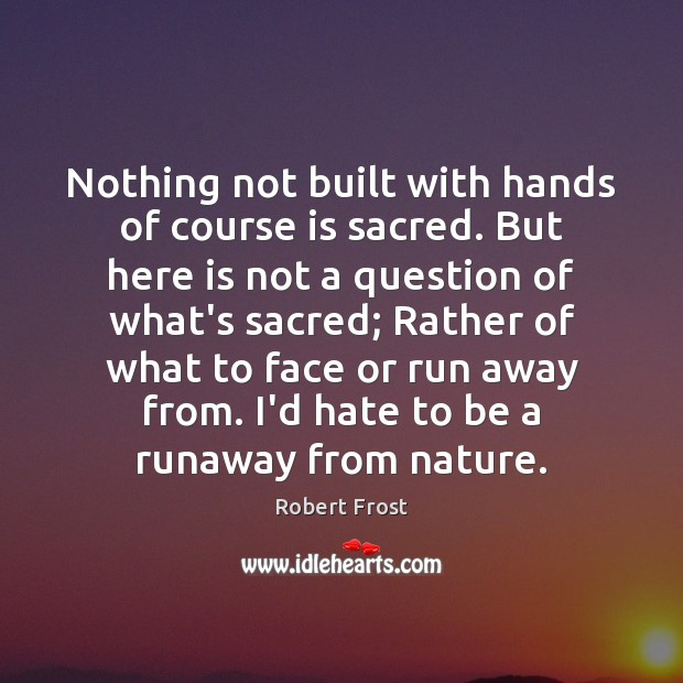Nothing not built with hands of course is sacred. But here is Robert Frost Picture Quote