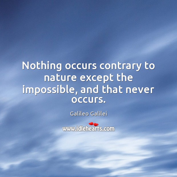 Nothing occurs contrary to nature except the impossible, and that never occurs. Galileo Galilei Picture Quote