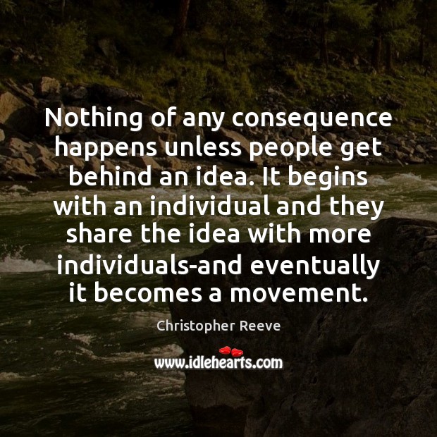 Nothing of any consequence happens unless people get behind an idea. It Christopher Reeve Picture Quote
